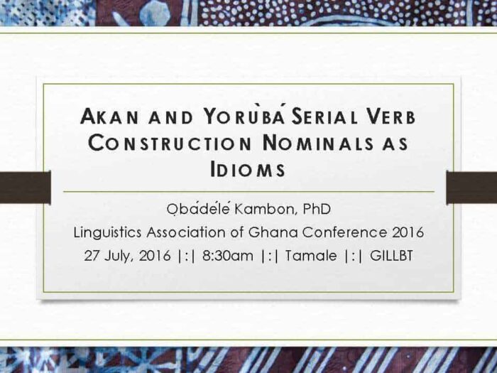 AKANANDYORÙBÁSERIALVERBCONSTRUCTIONNOMINALSASIDIOMS ỌbádéléKambon, PhD Linguistics Association of Ghana Conference 2016 27 July, 2016 |:| 8:30am |:| Tamale |:| GILLBT